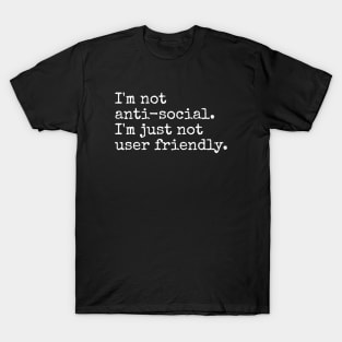 I'm not anti-social. I'm just not user friendly. Funny sarcastic quote T-Shirt